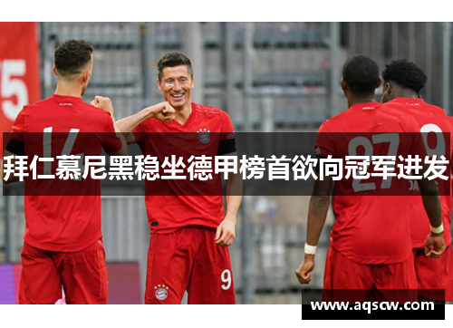 拜仁慕尼黑稳坐德甲榜首欲向冠军进发