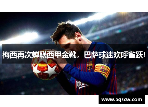 梅西再次蝉联西甲金靴，巴萨球迷欢呼雀跃！