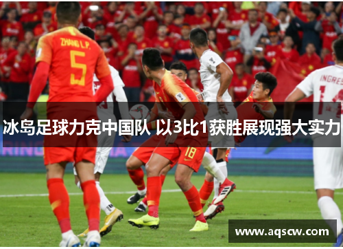 冰岛足球力克中国队 以3比1获胜展现强大实力