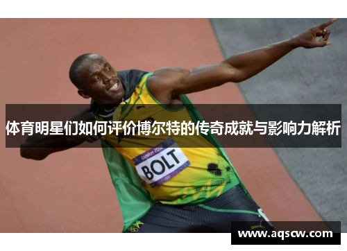 体育明星们如何评价博尔特的传奇成就与影响力解析