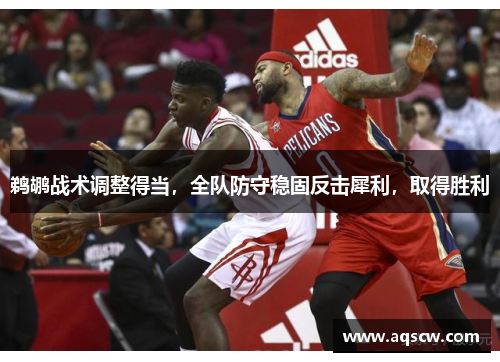 鹈鹕战术调整得当，全队防守稳固反击犀利，取得胜利
