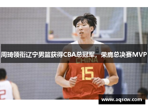 周琦领衔辽宁男篮获得CBA总冠军，荣膺总决赛MVP
