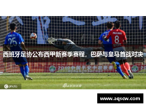 西班牙足协公布西甲新赛季赛程，巴萨与皇马首战对决