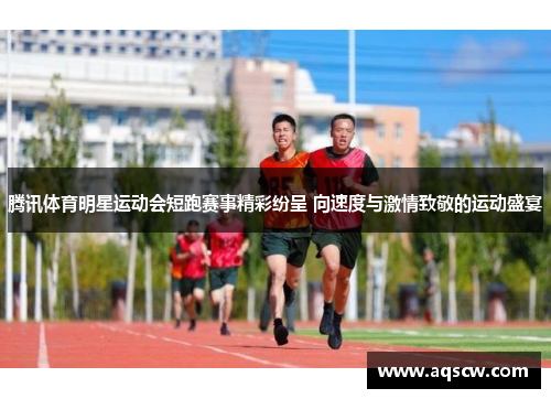 腾讯体育明星运动会短跑赛事精彩纷呈 向速度与激情致敬的运动盛宴