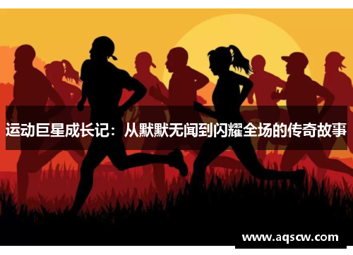 运动巨星成长记：从默默无闻到闪耀全场的传奇故事