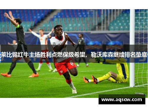 莱比锡红牛主场胜利点燃保级希望，勒沃库森继续排名垫底