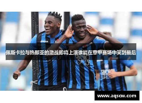 佩斯卡拉与热那亚的激战即将上演谁能在意甲赛场中笑到最后