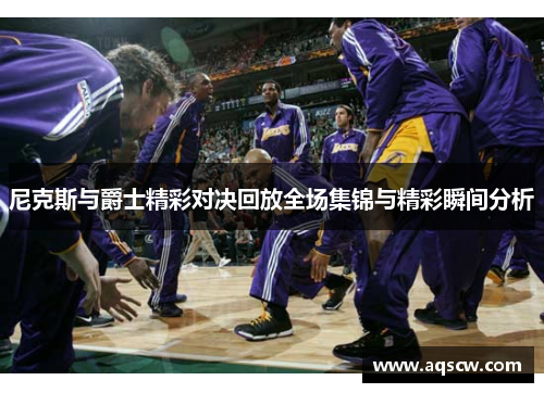尼克斯与爵士精彩对决回放全场集锦与精彩瞬间分析