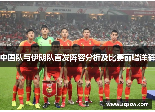 中国队与伊朗队首发阵容分析及比赛前瞻详解