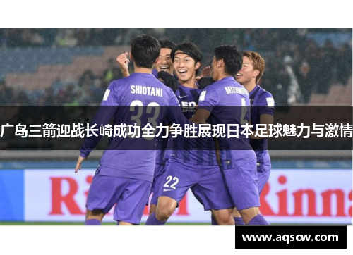 广岛三箭迎战长崎成功全力争胜展现日本足球魅力与激情